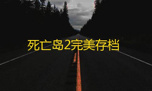 三角洲天神辅助官网死亡岛2完美存档